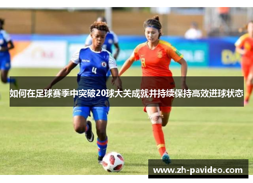 如何在足球赛季中突破20球大关成就并持续保持高效进球状态