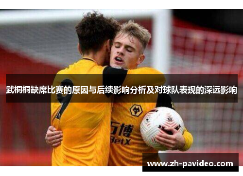 武桐桐缺席比赛的原因与后续影响分析及对球队表现的深远影响
