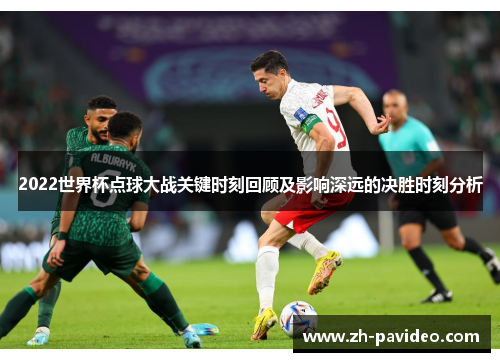 2022世界杯点球大战关键时刻回顾及影响深远的决胜时刻分析