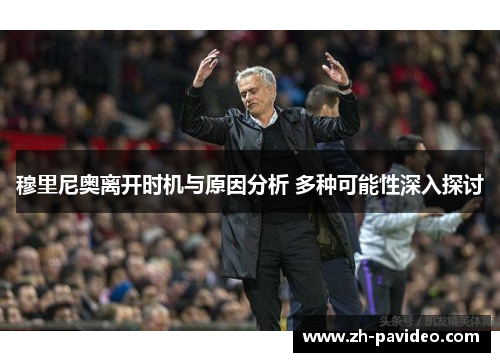 穆里尼奥离开时机与原因分析 多种可能性深入探讨