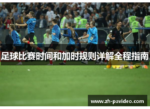 足球比赛时间和加时规则详解全程指南