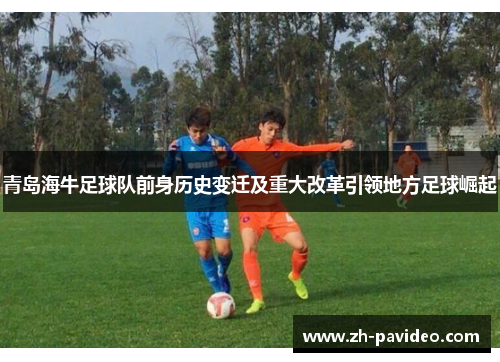 青岛海牛足球队前身历史变迁及重大改革引领地方足球崛起
