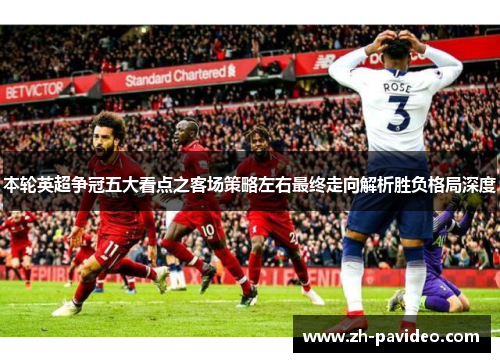 本轮英超争冠五大看点之客场策略左右最终走向解析胜负格局深度