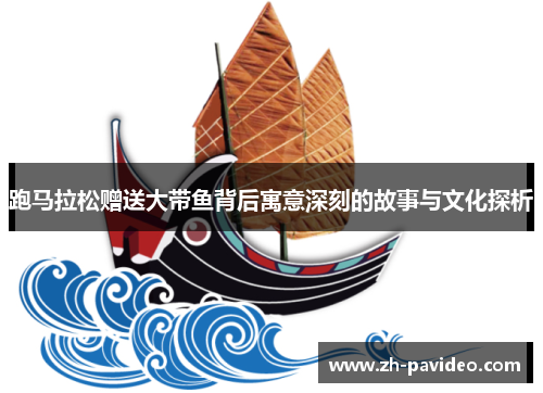 跑马拉松赠送大带鱼背后寓意深刻的故事与文化探析