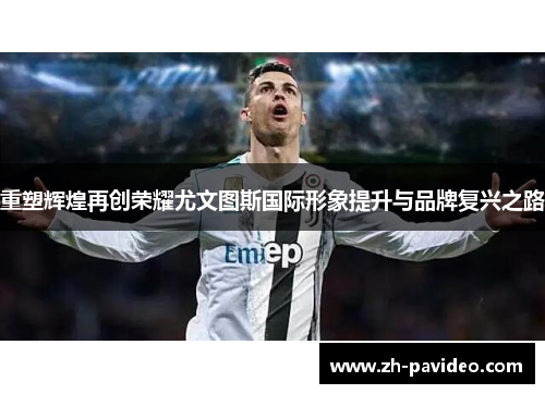 重塑辉煌再创荣耀尤文图斯国际形象提升与品牌复兴之路