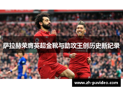 萨拉赫荣膺英超金靴与助攻王创历史新纪录