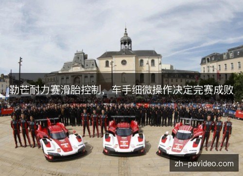 勒芒耐力赛滑胎控制，车手细微操作决定完赛成败